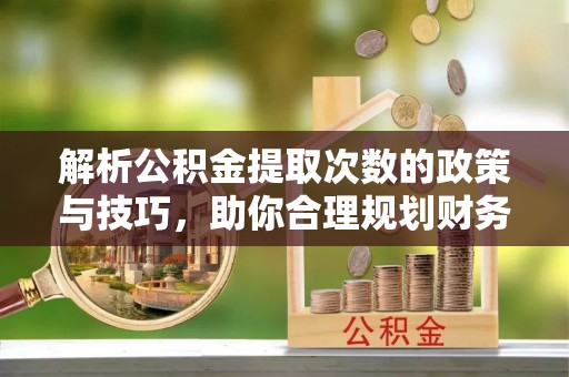 托里解析公积金提取次数的政策与技巧，助你合理规划财务未来
