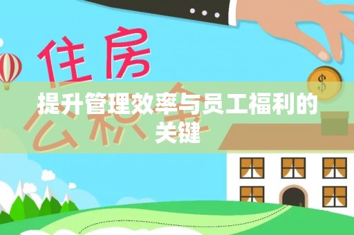 托里提升管理效率与员工福利的关键