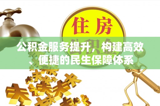 托里公积金服务提升，构建高效、便捷的民生保障体系