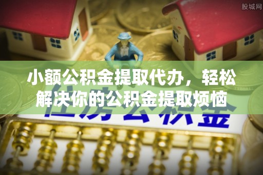 托里小额公积金提取代办，轻松解决你的公积金提取烦恼