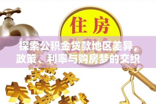 托里探索公积金贷款地区差异，政策、利率与购房梦的交织