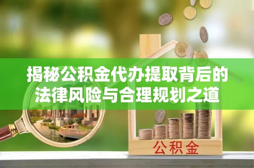 托里揭秘公积金代办提取背后的法律风险与合理规划之道