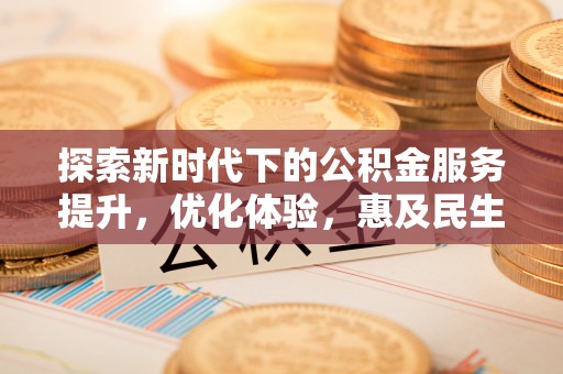 托里探索新时代下的公积金服务提升，优化体验，惠及民生