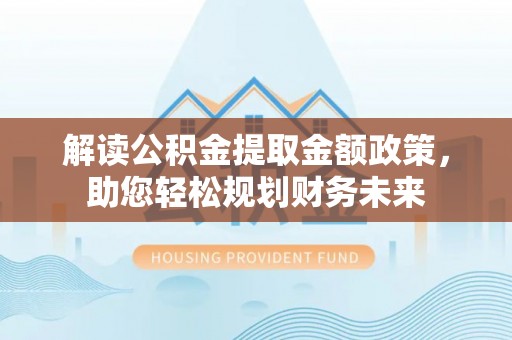 托里解读公积金提取金额政策，助您轻松规划财务未来