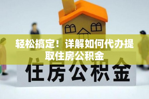 托里轻松搞定！详解如何代办提取住房公积金