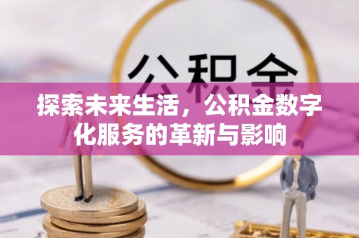 托里探索未来生活，公积金数字化服务的革新与影响
