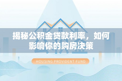 托里揭秘公积金贷款利率，如何影响你的购房决策