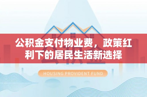 托里公积金支付物业费，政策红利下的居民生活新选择