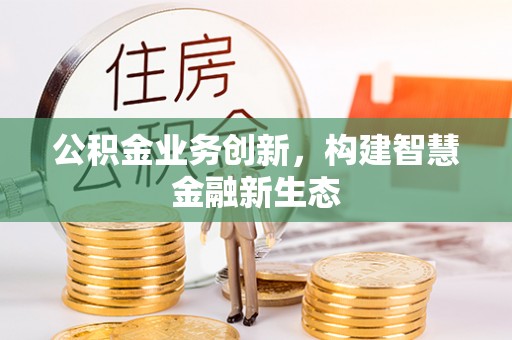 托里公积金业务创新，构建智慧金融新生态