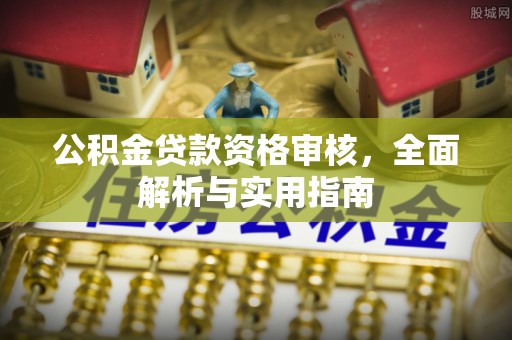 托里公积金贷款资格审核，全面解析与实用指南