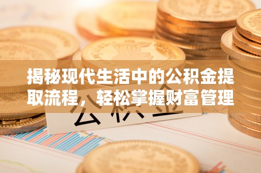 托里揭秘现代生活中的公积金提取流程，轻松掌握财富管理新技能