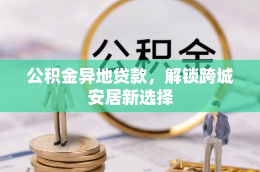 托里公积金异地贷款，解锁跨城安居新选择