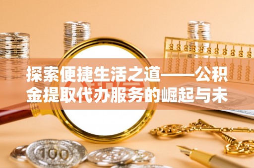 托里探索便捷生活之道——公积金提取代办服务的崛起与未来