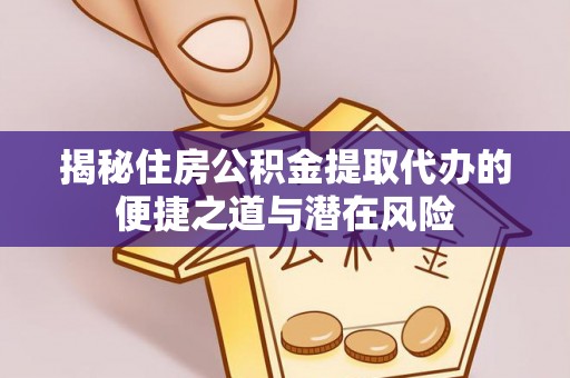 托里揭秘住房公积金提取代办的便捷之道与潜在风险
