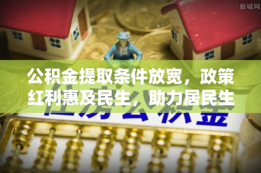 托里公积金提取条件放宽，政策红利惠及民生，助力居民生活质量提升