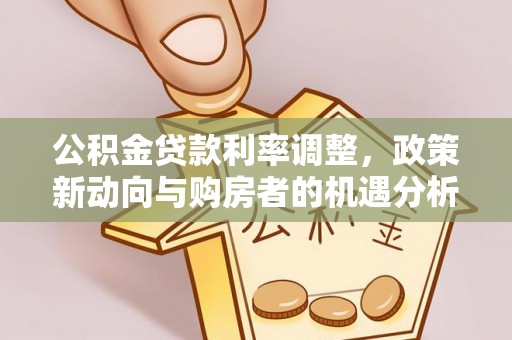 托里公积金贷款利率调整，政策新动向与购房者的机遇分析