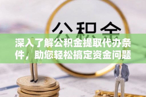 托里深入了解公积金提取代办条件，助您轻松搞定资金问题