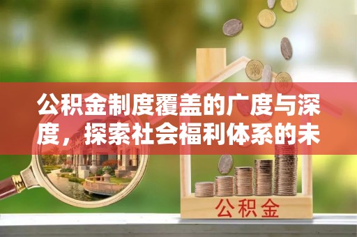 托里公积金制度覆盖的广度与深度，探索社会福利体系的未来方向