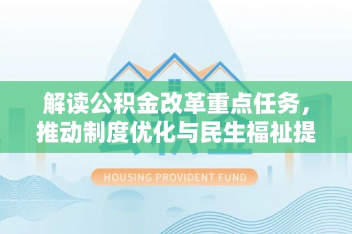 托里解读公积金改革重点任务，推动制度优化与民生福祉提升