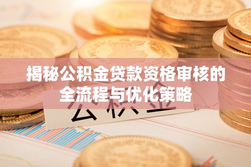 托里揭秘公积金贷款资格审核的全流程与优化策略