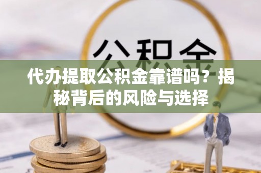 托里代办提取公积金靠谱吗？揭秘背后的风险与选择