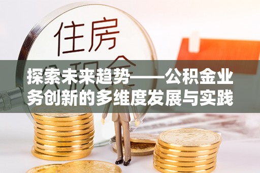 托里探索未来趋势——公积金业务创新的多维度发展与实践