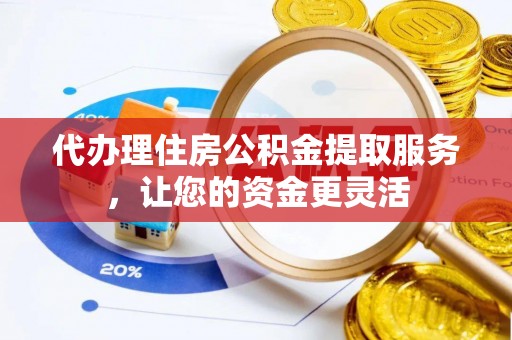 托里代办理住房公积金提取服务，让您的资金更灵活