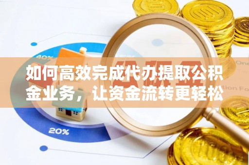 托里如何高效完成代办提取公积金业务，让资金流转更轻松