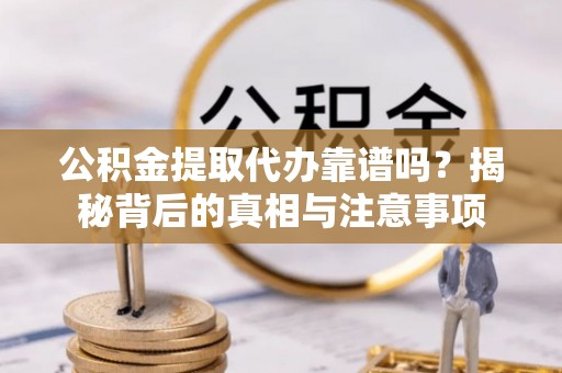 托里公积金提取代办靠谱吗？揭秘背后的真相与注意事项