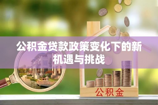 托里公积金贷款政策变化下的新机遇与挑战