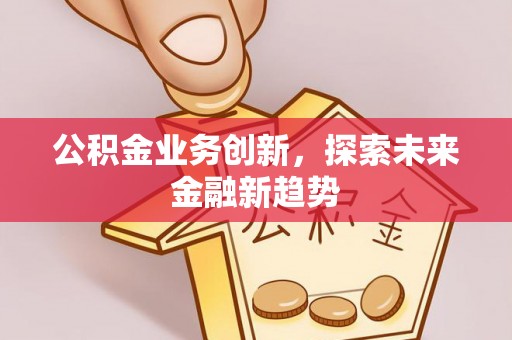 托里公积金业务创新，探索未来金融新趋势
