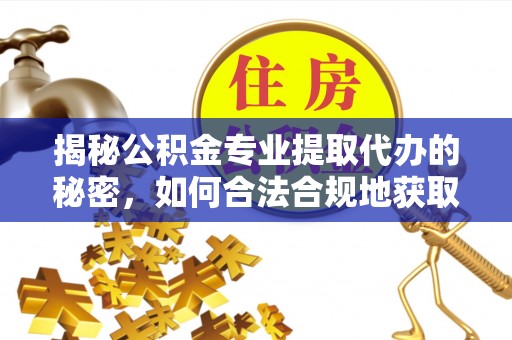 托里揭秘公积金专业提取代办的秘密，如何合法合规地获取你的住房基金？