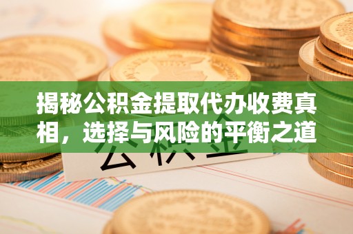 托里揭秘公积金提取代办收费真相，选择与风险的平衡之道