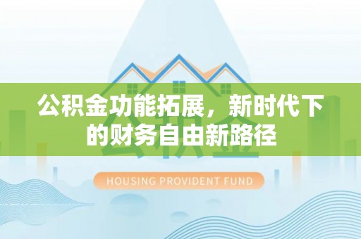 托里公积金功能拓展，新时代下的财务自由新路径