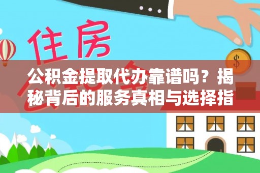 托里公积金提取代办靠谱吗？揭秘背后的服务真相与选择指南