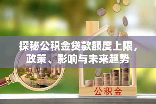 托里探秘公积金贷款额度上限，政策、影响与未来趋势
