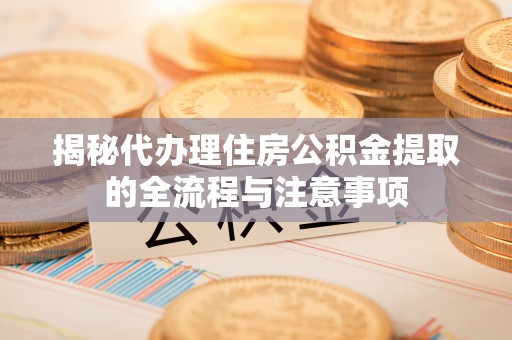 托里揭秘代办理住房公积金提取的全流程与注意事项