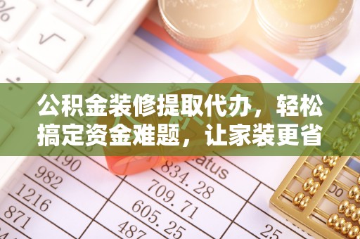 托里公积金装修提取代办，轻松搞定资金难题，让家装更省心