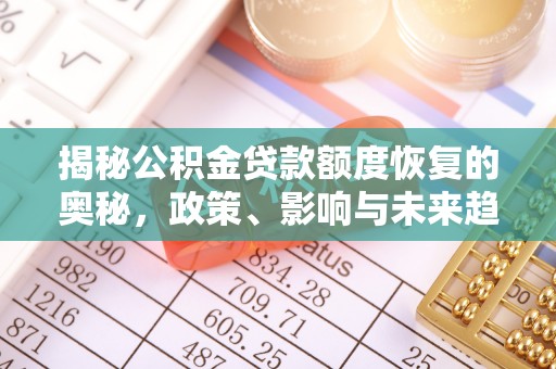 托里揭秘公积金贷款额度恢复的奥秘，政策、影响与未来趋势