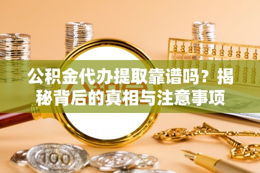 托里公积金代办提取靠谱吗？揭秘背后的真相与注意事项