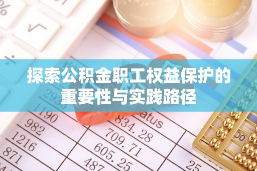 托里探索公积金职工权益保护的重要性与实践路径