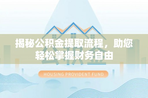 托里揭秘公积金提取流程，助您轻松掌握财务自由