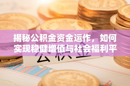 托里揭秘公积金资金运作，如何实现稳健增值与社会福利平衡
