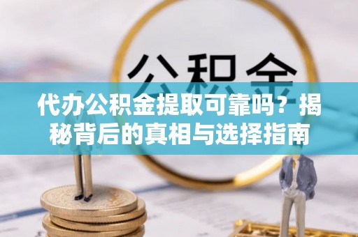托里代办公积金提取可靠吗？揭秘背后的真相与选择指南