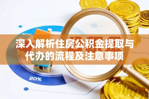 托里深入解析住房公积金提取与代办的流程及注意事项