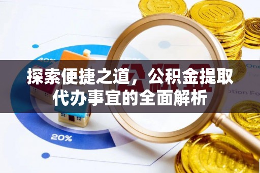 托里探索便捷之道，公积金提取代办事宜的全面解析