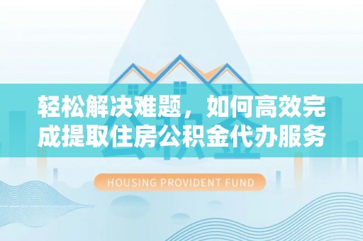 托里轻松解决难题，如何高效完成提取住房公积金代办服务