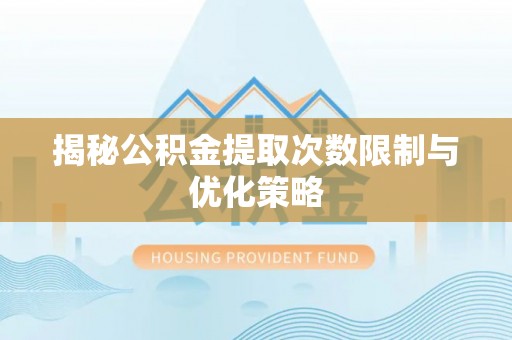 托里揭秘公积金提取次数限制与优化策略