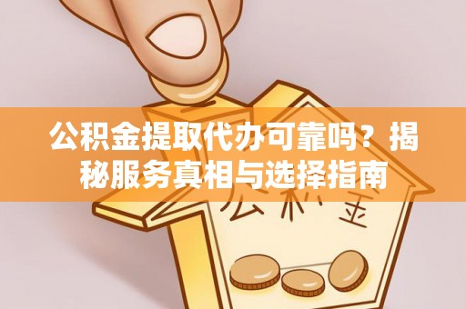 托里公积金提取代办可靠吗？揭秘服务真相与选择指南