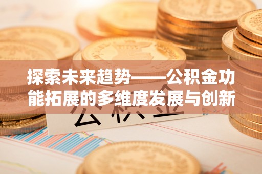 托里探索未来趋势——公积金功能拓展的多维度发展与创新